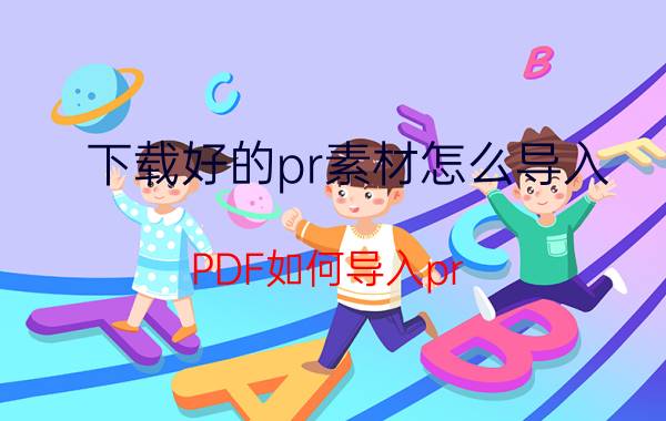 下载好的pr素材怎么导入 PDF如何导入pr？